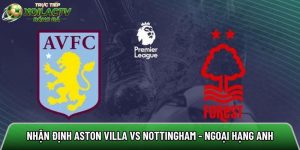 Nhận định Aston Villa vs Nottingham, 02h00 ngày 08/05 – Ngoại hạng Anh